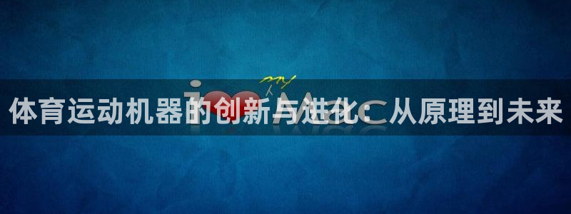 风速体育app下载官网最新版：体育运动机器的创新与进化：从原理到未来